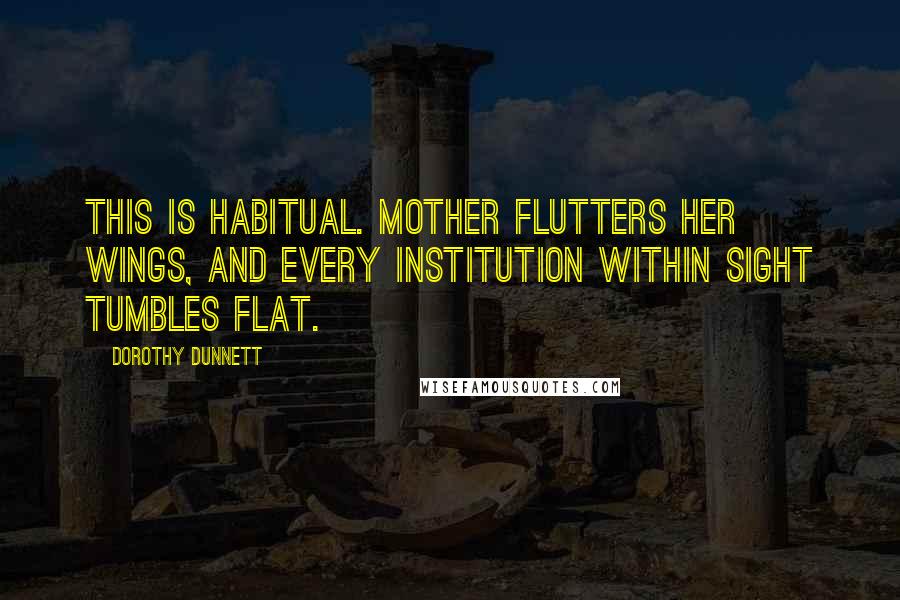 Dorothy Dunnett Quotes: This is habitual. Mother flutters her wings, and every institution within sight tumbles flat.