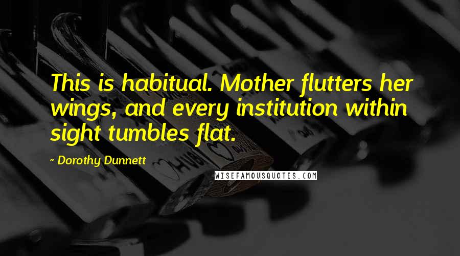 Dorothy Dunnett Quotes: This is habitual. Mother flutters her wings, and every institution within sight tumbles flat.