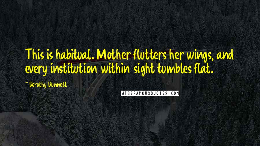 Dorothy Dunnett Quotes: This is habitual. Mother flutters her wings, and every institution within sight tumbles flat.