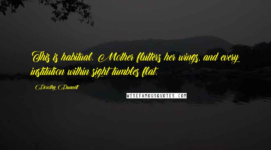 Dorothy Dunnett Quotes: This is habitual. Mother flutters her wings, and every institution within sight tumbles flat.