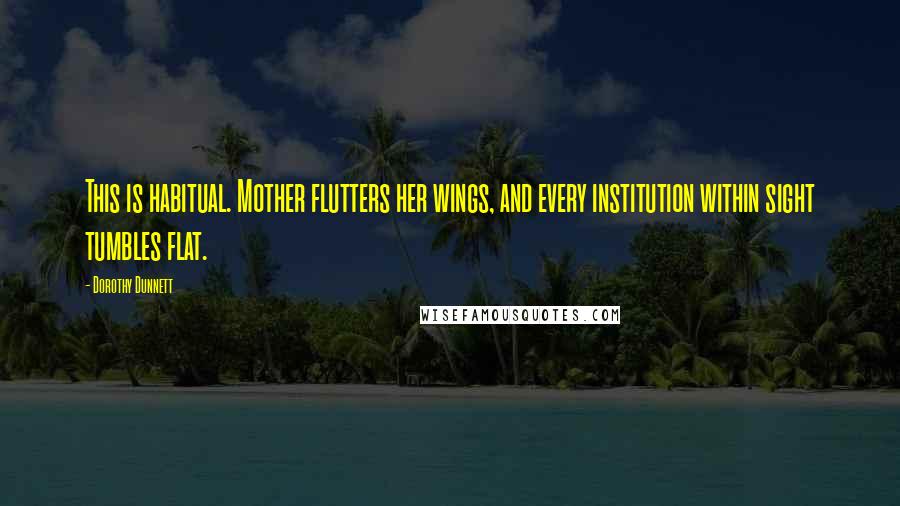 Dorothy Dunnett Quotes: This is habitual. Mother flutters her wings, and every institution within sight tumbles flat.