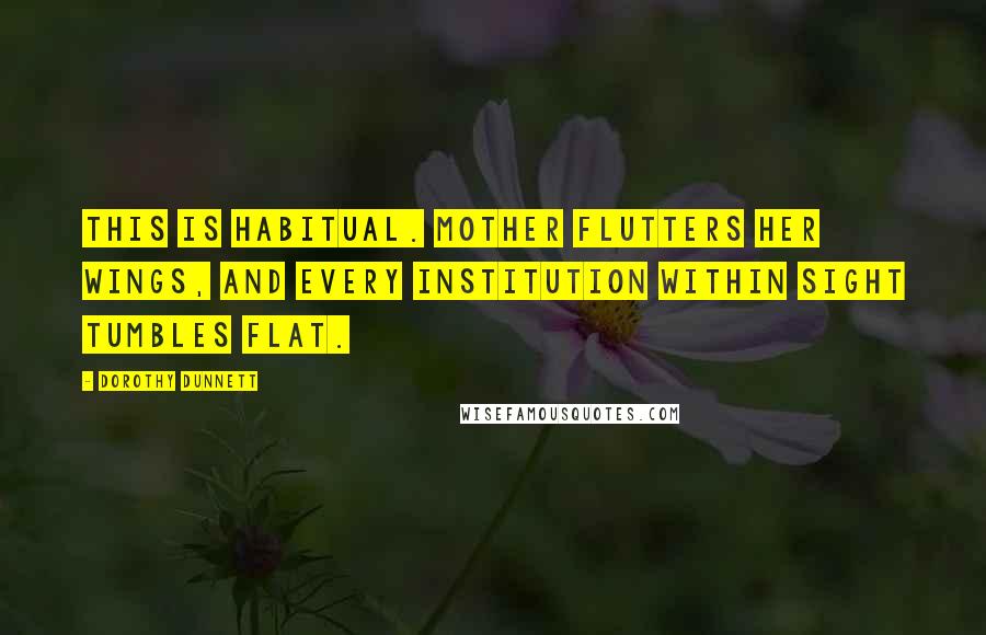 Dorothy Dunnett Quotes: This is habitual. Mother flutters her wings, and every institution within sight tumbles flat.