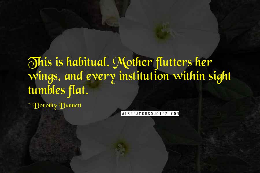 Dorothy Dunnett Quotes: This is habitual. Mother flutters her wings, and every institution within sight tumbles flat.