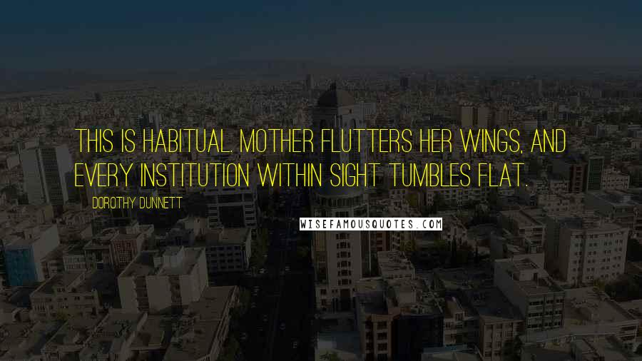 Dorothy Dunnett Quotes: This is habitual. Mother flutters her wings, and every institution within sight tumbles flat.