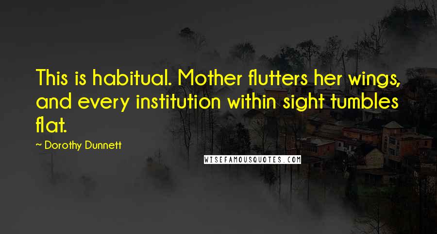 Dorothy Dunnett Quotes: This is habitual. Mother flutters her wings, and every institution within sight tumbles flat.