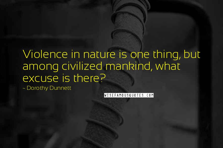 Dorothy Dunnett Quotes: Violence in nature is one thing, but among civilized mankind, what excuse is there?