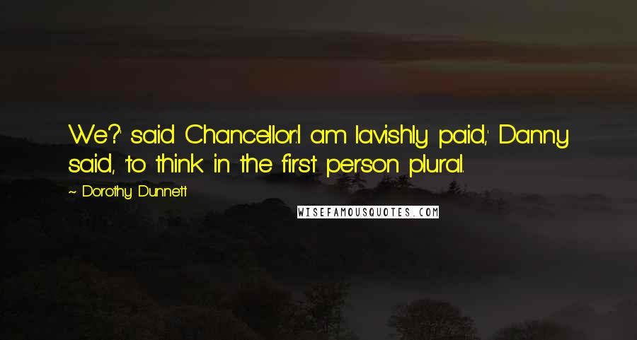 Dorothy Dunnett Quotes: We?' said Chancellor.'I am lavishly paid,' Danny said, 'to think in the first person plural.