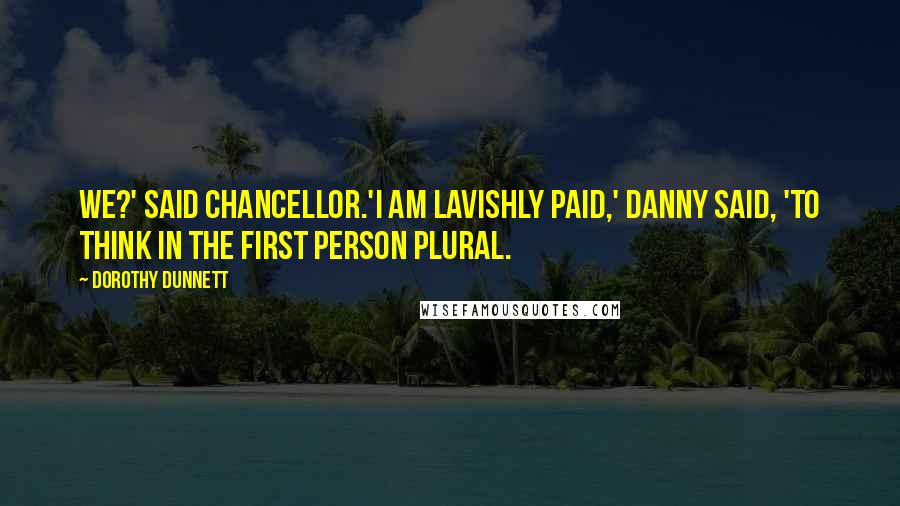 Dorothy Dunnett Quotes: We?' said Chancellor.'I am lavishly paid,' Danny said, 'to think in the first person plural.