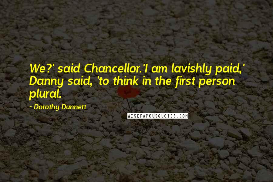 Dorothy Dunnett Quotes: We?' said Chancellor.'I am lavishly paid,' Danny said, 'to think in the first person plural.