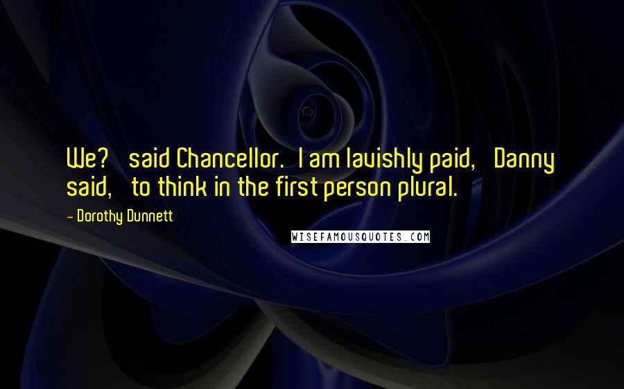 Dorothy Dunnett Quotes: We?' said Chancellor.'I am lavishly paid,' Danny said, 'to think in the first person plural.