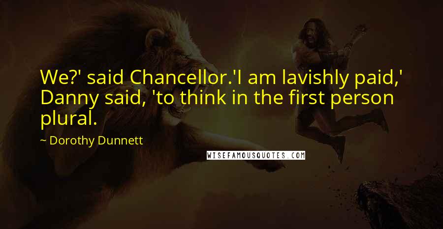 Dorothy Dunnett Quotes: We?' said Chancellor.'I am lavishly paid,' Danny said, 'to think in the first person plural.