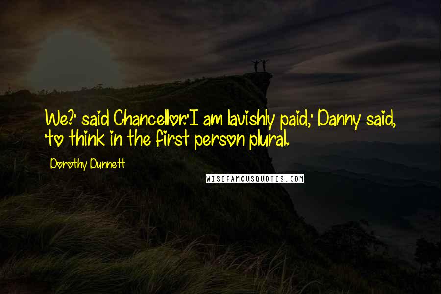 Dorothy Dunnett Quotes: We?' said Chancellor.'I am lavishly paid,' Danny said, 'to think in the first person plural.