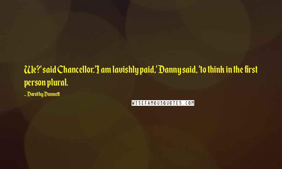 Dorothy Dunnett Quotes: We?' said Chancellor.'I am lavishly paid,' Danny said, 'to think in the first person plural.