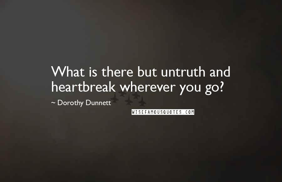 Dorothy Dunnett Quotes: What is there but untruth and heartbreak wherever you go?