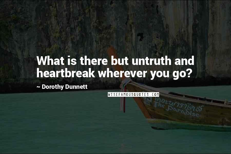 Dorothy Dunnett Quotes: What is there but untruth and heartbreak wherever you go?