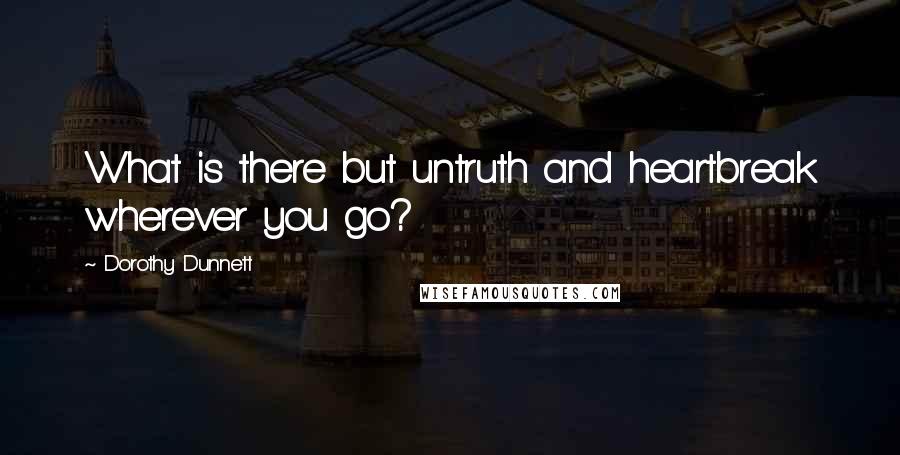 Dorothy Dunnett Quotes: What is there but untruth and heartbreak wherever you go?