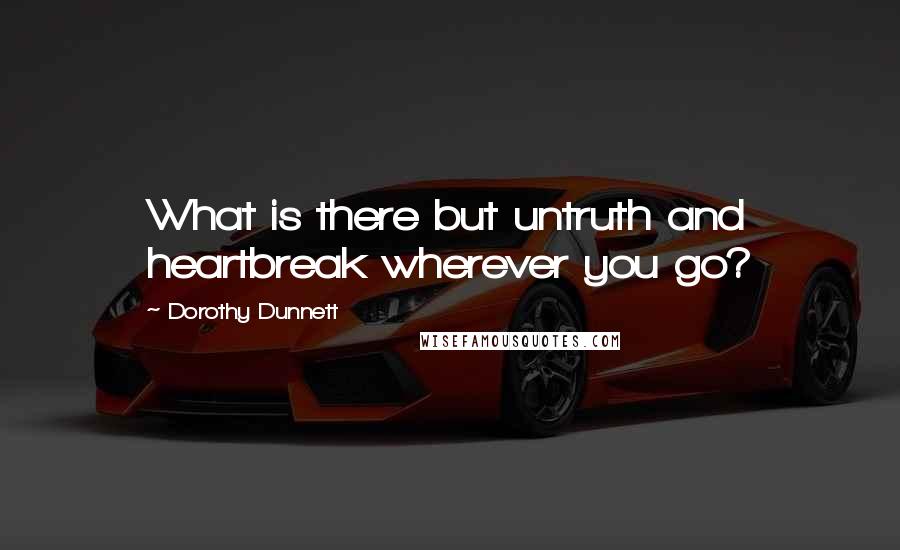 Dorothy Dunnett Quotes: What is there but untruth and heartbreak wherever you go?