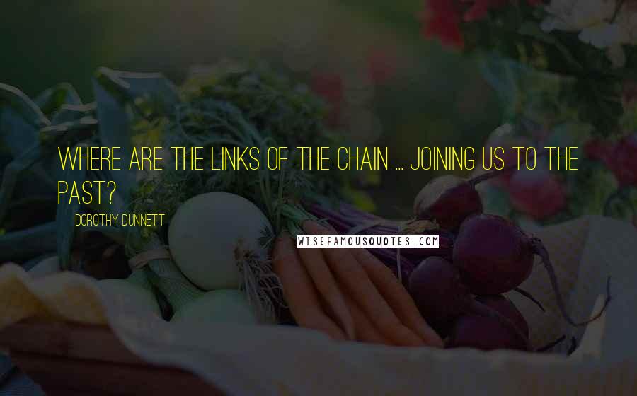 Dorothy Dunnett Quotes: Where are the links of the chain ... joining us to the past?