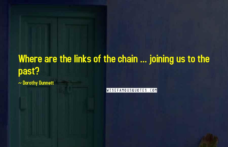 Dorothy Dunnett Quotes: Where are the links of the chain ... joining us to the past?