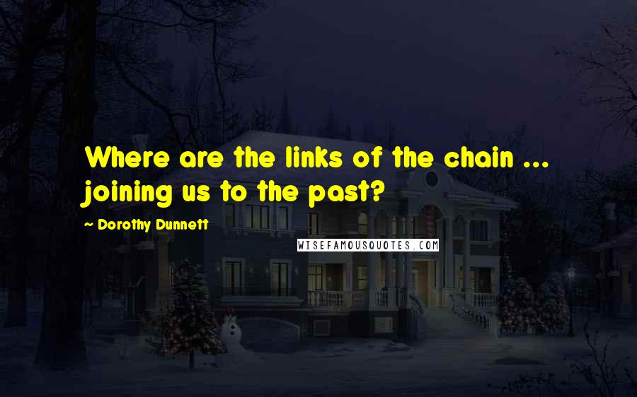 Dorothy Dunnett Quotes: Where are the links of the chain ... joining us to the past?