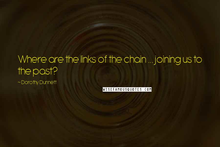 Dorothy Dunnett Quotes: Where are the links of the chain ... joining us to the past?