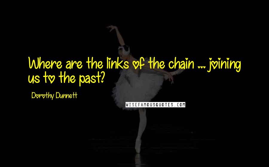 Dorothy Dunnett Quotes: Where are the links of the chain ... joining us to the past?