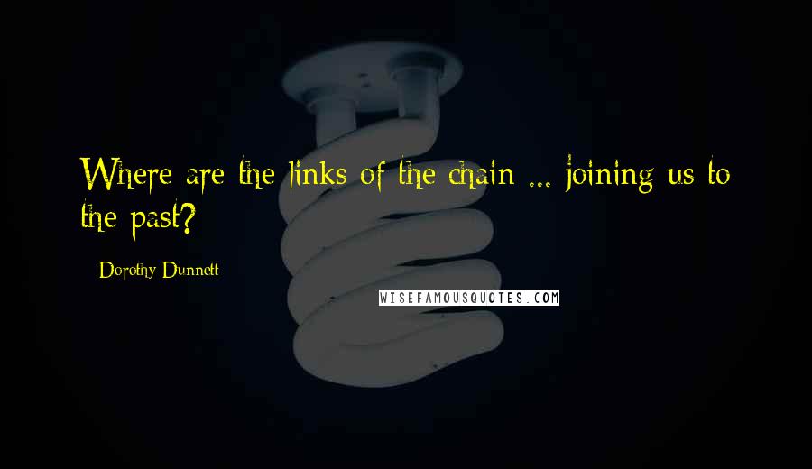 Dorothy Dunnett Quotes: Where are the links of the chain ... joining us to the past?