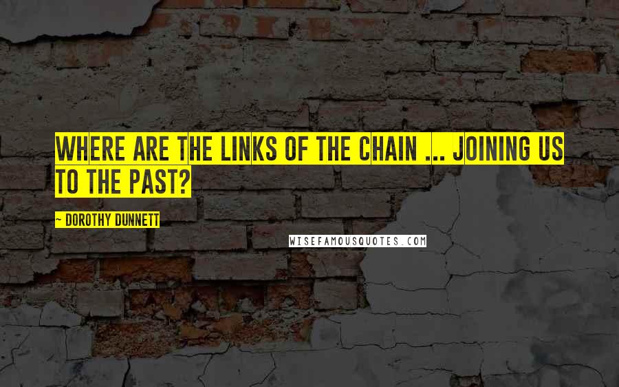 Dorothy Dunnett Quotes: Where are the links of the chain ... joining us to the past?