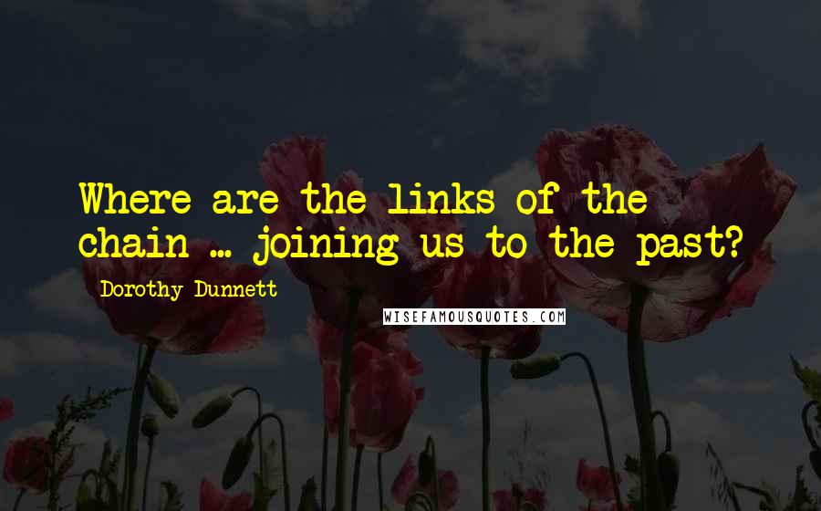 Dorothy Dunnett Quotes: Where are the links of the chain ... joining us to the past?