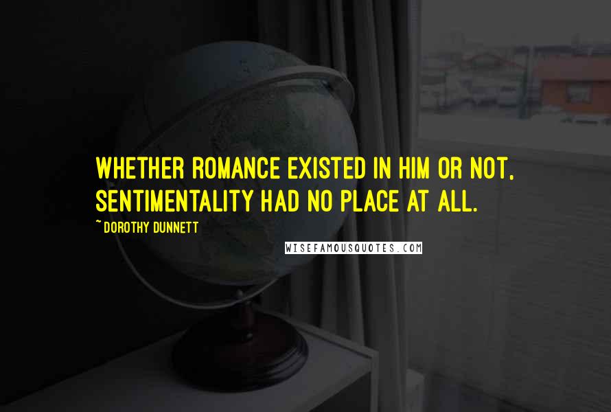 Dorothy Dunnett Quotes: Whether romance existed in him or not, sentimentality had no place at all.