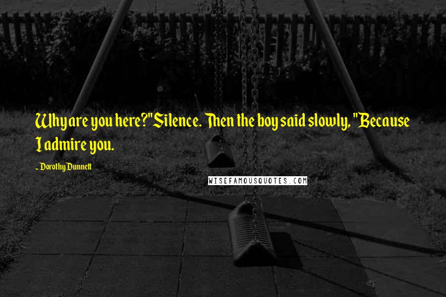 Dorothy Dunnett Quotes: Why are you here?"Silence. Then the boy said slowly, "Because I admire you.