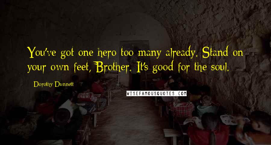 Dorothy Dunnett Quotes: You've got one hero too many already. Stand on your own feet, Brother. It's good for the soul.