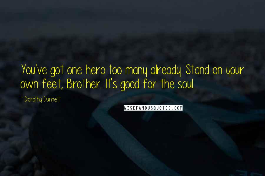 Dorothy Dunnett Quotes: You've got one hero too many already. Stand on your own feet, Brother. It's good for the soul.