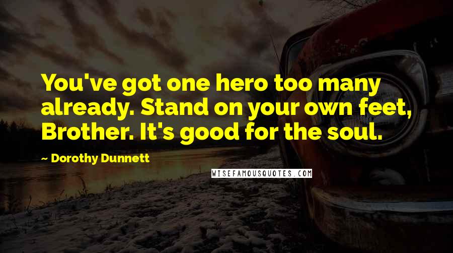 Dorothy Dunnett Quotes: You've got one hero too many already. Stand on your own feet, Brother. It's good for the soul.