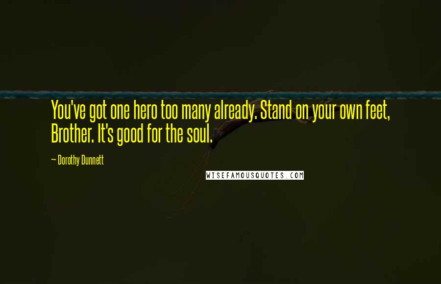 Dorothy Dunnett Quotes: You've got one hero too many already. Stand on your own feet, Brother. It's good for the soul.