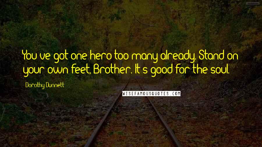 Dorothy Dunnett Quotes: You've got one hero too many already. Stand on your own feet, Brother. It's good for the soul.