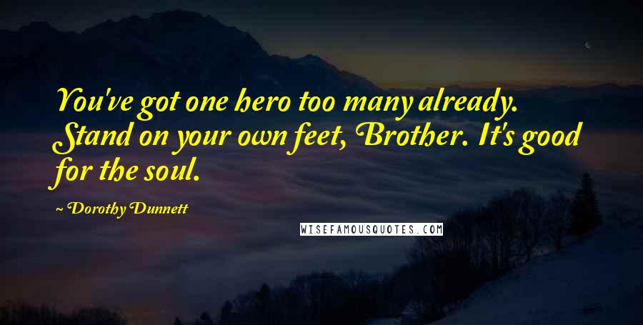 Dorothy Dunnett Quotes: You've got one hero too many already. Stand on your own feet, Brother. It's good for the soul.