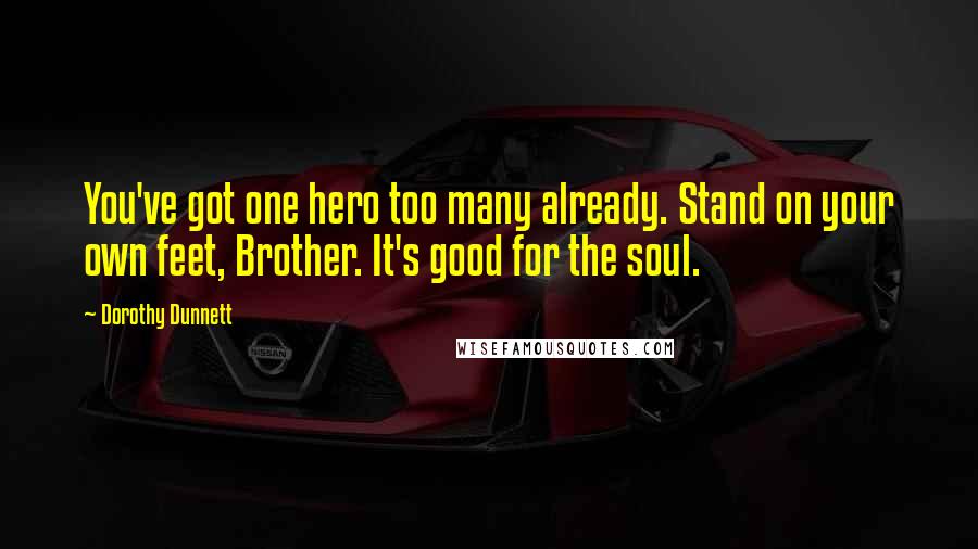 Dorothy Dunnett Quotes: You've got one hero too many already. Stand on your own feet, Brother. It's good for the soul.