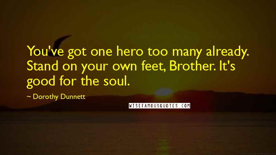 Dorothy Dunnett Quotes: You've got one hero too many already. Stand on your own feet, Brother. It's good for the soul.