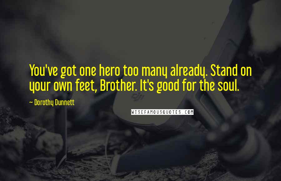 Dorothy Dunnett Quotes: You've got one hero too many already. Stand on your own feet, Brother. It's good for the soul.