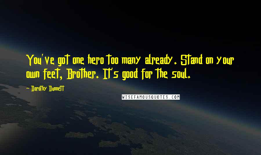 Dorothy Dunnett Quotes: You've got one hero too many already. Stand on your own feet, Brother. It's good for the soul.