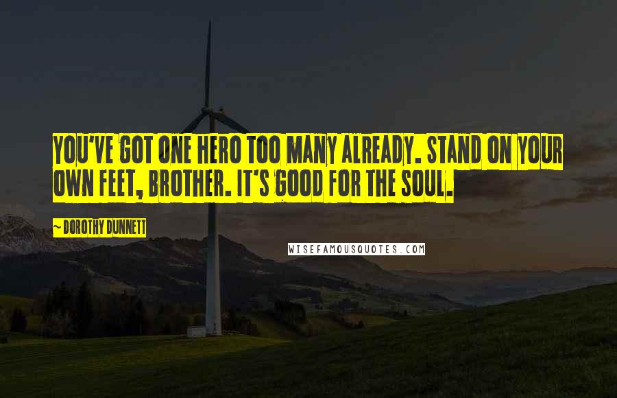 Dorothy Dunnett Quotes: You've got one hero too many already. Stand on your own feet, Brother. It's good for the soul.