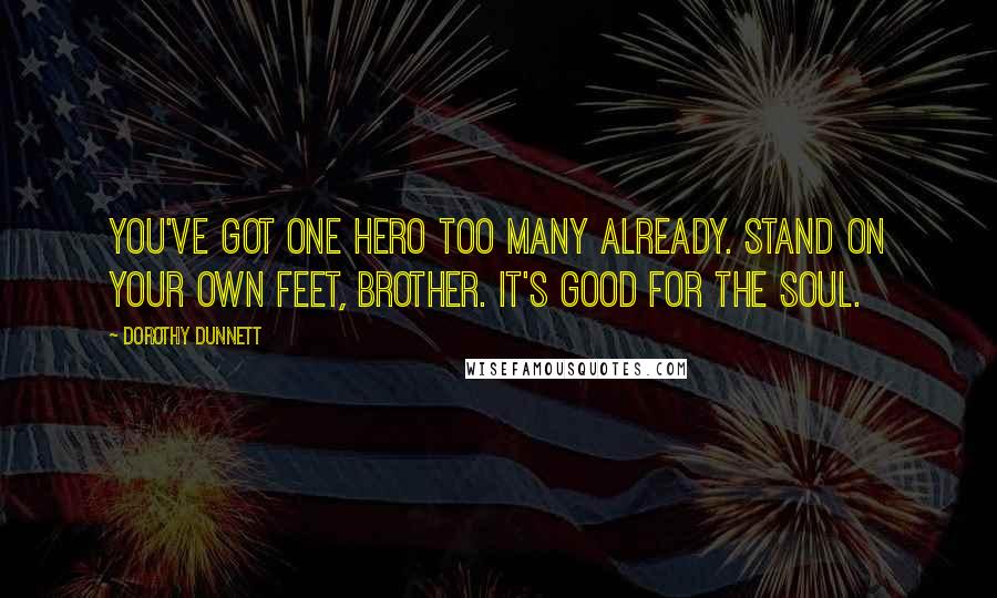 Dorothy Dunnett Quotes: You've got one hero too many already. Stand on your own feet, Brother. It's good for the soul.