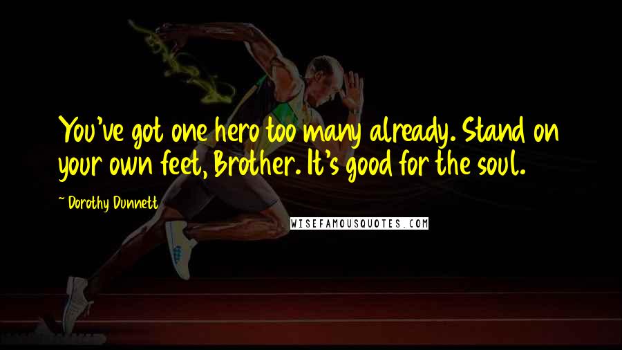 Dorothy Dunnett Quotes: You've got one hero too many already. Stand on your own feet, Brother. It's good for the soul.