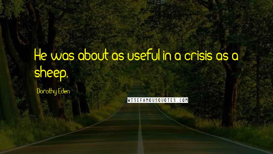 Dorothy Eden Quotes: He was about as useful in a crisis as a sheep.