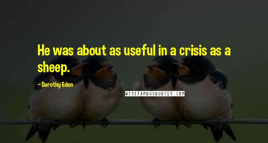 Dorothy Eden Quotes: He was about as useful in a crisis as a sheep.