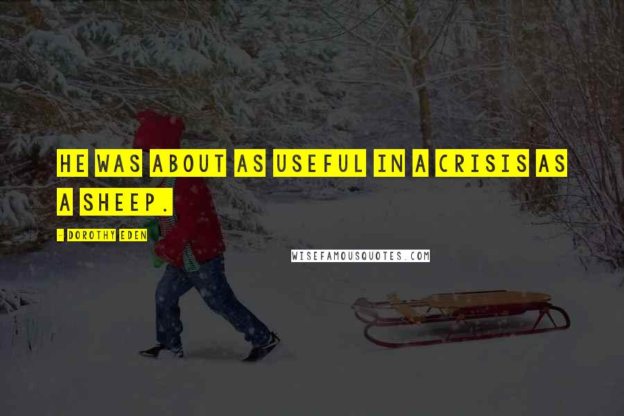 Dorothy Eden Quotes: He was about as useful in a crisis as a sheep.