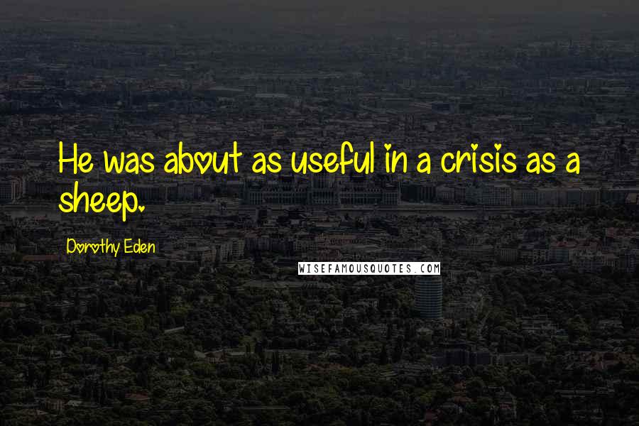 Dorothy Eden Quotes: He was about as useful in a crisis as a sheep.