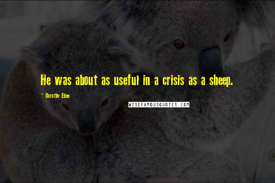 Dorothy Eden Quotes: He was about as useful in a crisis as a sheep.