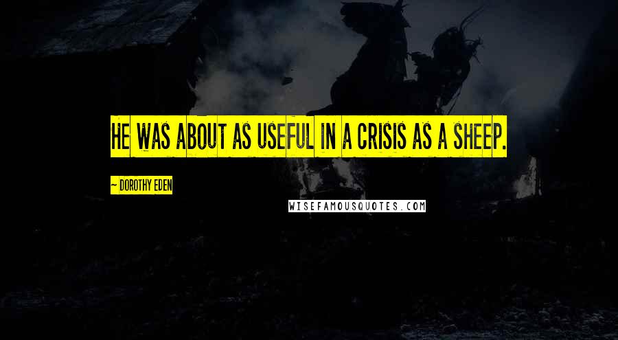 Dorothy Eden Quotes: He was about as useful in a crisis as a sheep.
